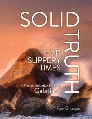 Solid Truth for Slippery Times: A Flexible Inductive Study of Galatians by Gillaspie, Pam