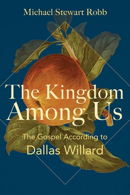 The Kingdom Among Us: The Gospel According to Dallas Willard by Robb, Michael Stewart