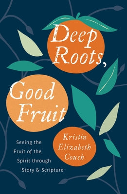 Deep Roots, Good Fruit: Seeing the Fruit of the Spirit Through Story & Scripture by Couch, Kristin Elizabeth