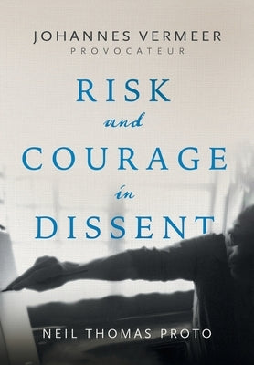 Johannes Vermeer-Provocateur: Risk and Courage in Dissent by Proto, Neil Thomas