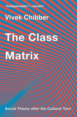 The Class Matrix: Social Theory After the Cultural Turn by Chibber, Vivek