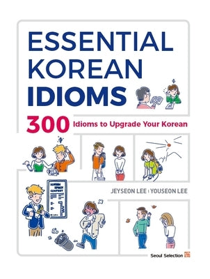 Essential Korean Idioms: 300 Idioms to Upgrade Your Korean by Lee, Jeyseon