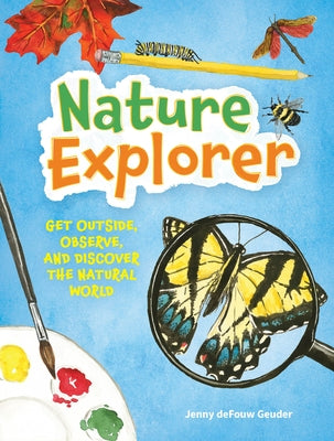 Nature Explorer: Get Outside, Observe, and Discover the Natural World by Geuder, Jenny Defouw