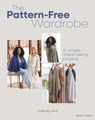 The Pattern-Free Wardrobe: 10 Simple Dressmaking Projects by Hind, Kimberley
