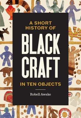 A Short History of Black Craft in Ten Objects by Awake, Robell