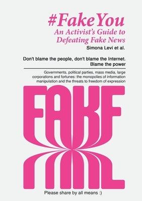 Fake You - An Activist's Guide to Defeating Disinformation: Don't blame the people, don't blame the Internet. Blame the power - Governments, political by Levi, Simona