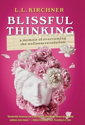 Blissful Thinking: A Memoir of Overcoming the Wellness Revolution by Kirchner, L. L.