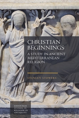 Christian Beginnings: A Study in Ancient Mediterranean Religion by Stowers, Stanley