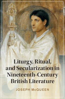 Liturgy, Ritual, and Secularization in Nineteenth-Century British Literature by McQueen, Joseph