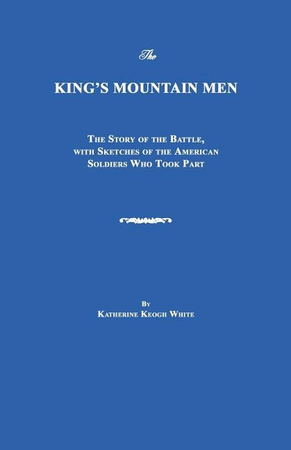 The King's Mountain Men: The Story of the Battle, with Sketches of the American Soldiers Who Took Part by White, Katherine Keogh