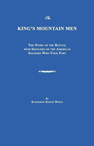 The King's Mountain Men: The Story of the Battle, with Sketches of the American Soldiers Who Took Part by White, Katherine Keogh