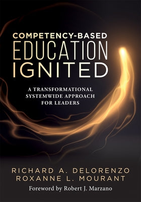 Competency-Based Education Ignited: A Transformational Systemwide Approach for Leaders (a Critical Road Map for Implementing Competency-Based Learning by Delorenzo, Richard A.