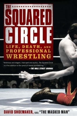The Squared Circle: Life, Death, and Professional Wrestling by Shoemaker, David