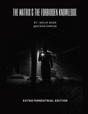 The Matrix & The Forbidden Knowledge - Extraterrestrial Edition: Volume 2 by Bade, Malik