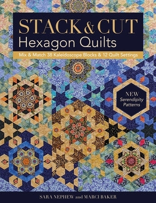 Stack & Cut Hexagon Quilts - Print-On-Demand Edition: Mix & Match 38 Kaleidoscope Blocks & 12 Quilt Settings - New Serendipity Patterns by Newphew, Sara