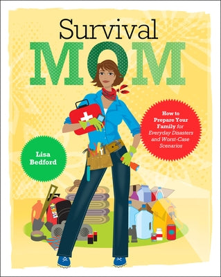 Survival Mom: How to Prepare Your Family for Everyday Disasters and Worst-Case Scenarios by Bedford, Lisa