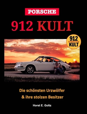 Porsche 912 KULT: Die schönsten Urzwölfer & ihre stolzen Besitzer by Goltz, Horst E.