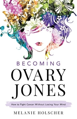 Becoming Ovary Jones: How to Fight Cancer Without Losing Your Mind by Holscher, Melanie