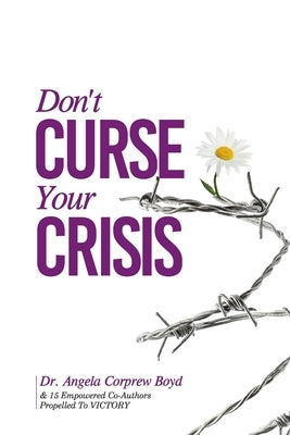 Don't Curse Your Crisis: Propelled to Victory by Corprew Boyd, Angela L.