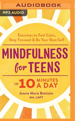 Mindfulness for Teens in 10 Minutes a Day: Exercises to Feel Calm, Stay Focused & Be Your Best Self by Battistin, Jennie Marie