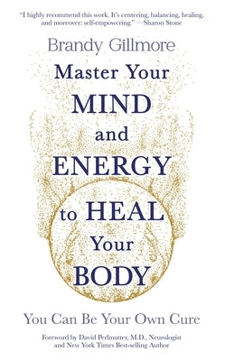 Master Your Mind and Energy to Heal Your Body: You Can Be Your Own Cure by Gillmore, Brandy