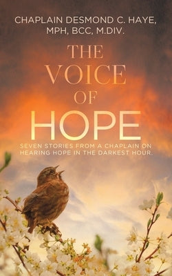 The Voice of Hope: Seven Stories from a Chaplain on Hearing Hope in the Darkest Hour by Haye Mph Bcc M. DIV, Chaplain Desmond C.