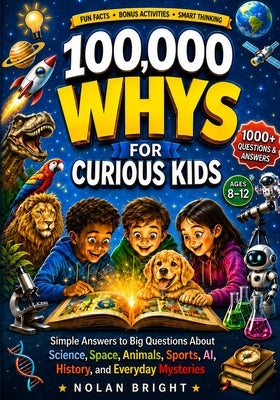 100,000 Whys for Curious Kids: Simple Answers to Big Questions About Science, Space, Animals, Sports, AI, History, and Everyday Mysteries by Bright, Nolan