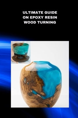 Ultimate Guide on Epoxy Resin Wood Turning: Best SAP for Woodturning by Parker, Bryan