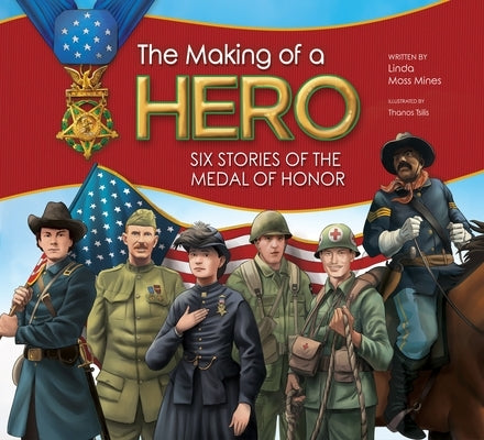 The Making of a Hero: Six Stories of the Medal of Honor by Moss Mines, Linda