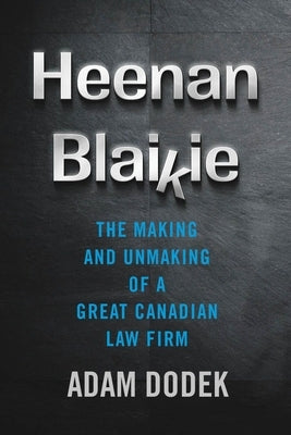 Heenan Blaikie: The Making and Unmaking of a Great Canadian Law Firm by Dodek, Adam