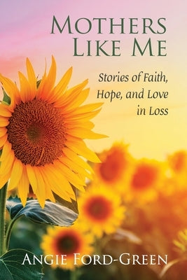 Mothers Like Me: Stories of Faith, Hope, and Love in Loss by Ford-Green, Angie