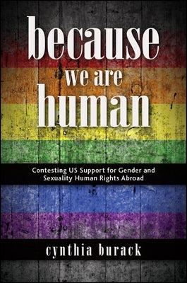 Because We Are Human: Contesting Us Support for Gender and Sexuality Human Rights Abroad by Burack, Cynthia