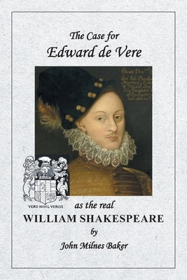 The Case for Edward de Vere as the real William Shakespeare by Baker, John Milnes