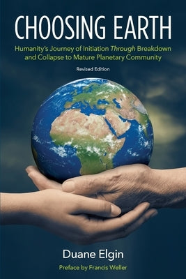 Choosing Earth: Humanity's Journey of Initiation Through Breakdown and Collapse to Mature Planetary Community by Elgin, Duane