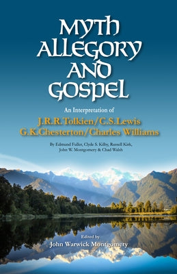 Myth, Allegory, and Gospel: An Interpretation of J.R.R. Tolkien, C.S. Lewis, G.K. Chesterton, Charles Williams by Montgomery, John Warwick