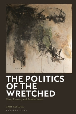 The Politics of the Wretched: Race, Reason, and Ressentiment by Zalloua, Zahi