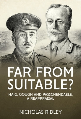 Far from Suitable?: Haig, Gough and Passchendaele: A Reappraisal by Ridley, Nicholas