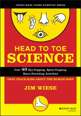 Head to Toe Science: Over 40 Eye-Popping, Spine-Tingling, Heart-Pounding Activities That Teach Kids about the Human Body by Wiese, Jim