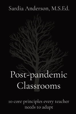 Post-pandemic Classrooms: 10 core principles every teacher needs to adapt by Anderson, Sardia