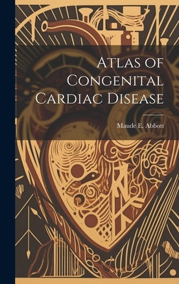 Atlas of Congenital Cardiac Disease by Abbott, Maude E. (Maude Elizabeth) 1.