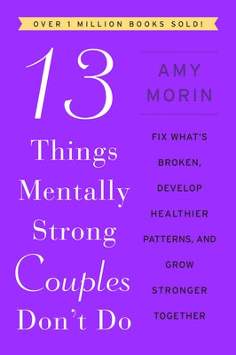 13 Things Mentally Strong Couples Don't Do: Fix What's Broken, Develop Healthier Patterns, and Grow Stronger Together by Morin, Amy