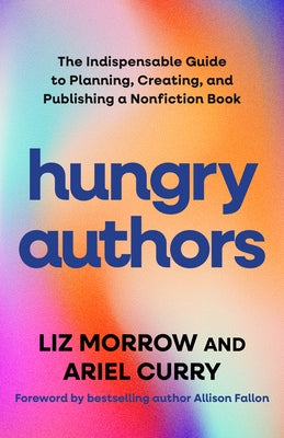 Hungry Authors: The Indispensable Guide to Planning, Creating, and Publishing a Nonfiction Book by Morrow, Liz