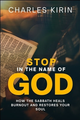 Stop in the Name of God.: How the Sabbath Heals Burnout and Restores Your Soul by Kirin, Charles