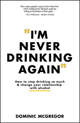 I'm Never Drinking Again: How to Stop Drinking So Much and Change Your Relationship with Alcohol by McGregor, Dominic