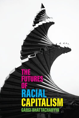 The Futures of Racial Capitalism by Bhattacharyya, Gargi