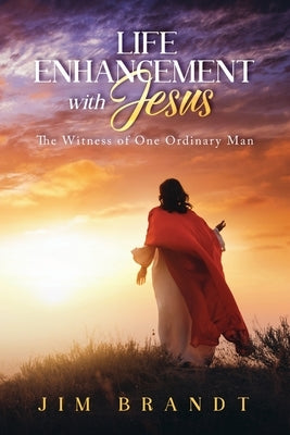 Life Enhancement With Jesus: The Witness of One Ordinary Man by Brandt, Jim