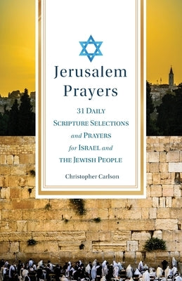 Jerusalem Prayers: 31 Daily Scripture Selections and Prayers for Israel and the Jewish People by Carlson, Christopher