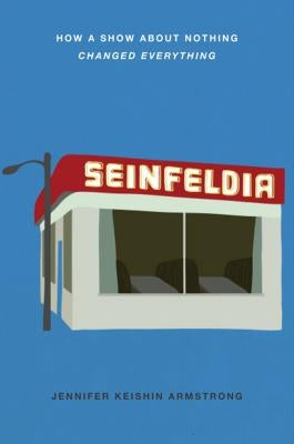 Seinfeldia: How a Show about Nothing Changed Everything by Armstrong, Jennifer Keishin