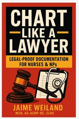Chart Like a Lawyer: Legal-Proof Documentation for Nurses & NPs by Weiland, Jaime