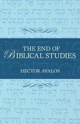 The End of Biblical Studies by Avalos, Hector